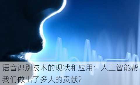 语音识别技术的现状和应用：人工智能帮我们做出了多大的贡献？